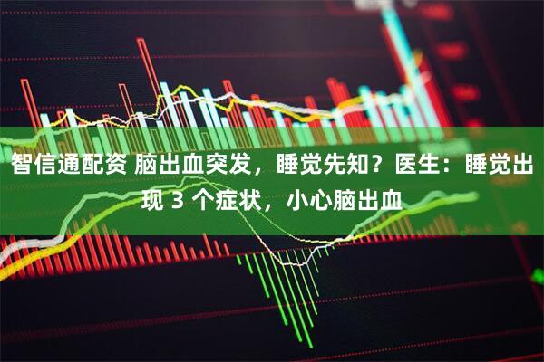 智信通配资 脑出血突发，睡觉先知？医生：睡觉出现 3 个症状，小心脑出血