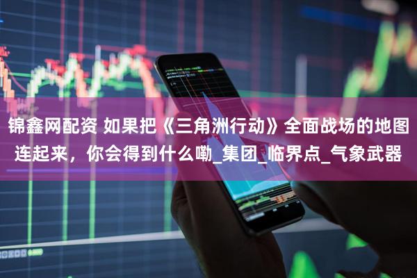 锦鑫网配资 如果把《三角洲行动》全面战场的地图连起来，你会得到什么嘞_集团_临界点_气象武器
