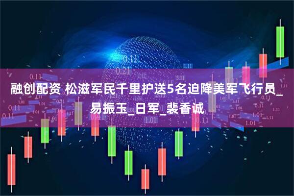 融创配资 松滋军民千里护送5名迫降美军飞行员_易振玉_日军_裴香诚