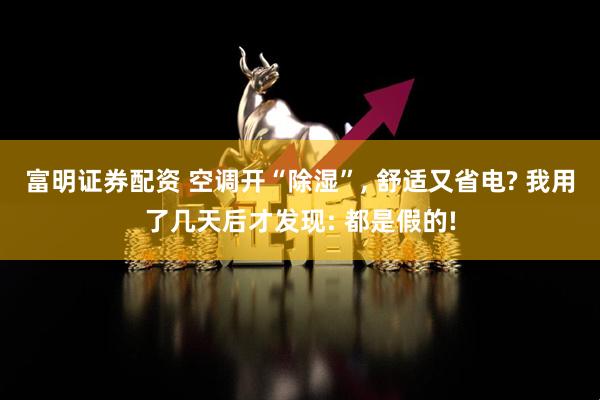 富明证券配资 空调开“除湿”, 舒适又省电? 我用了几天后才发现: 都是假的!