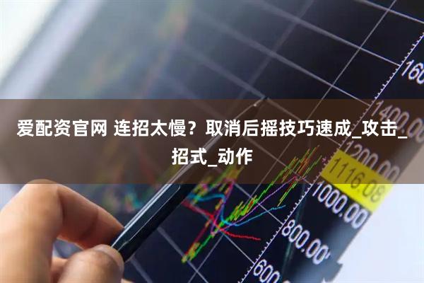 爱配资官网 连招太慢？取消后摇技巧速成_攻击_招式_动作