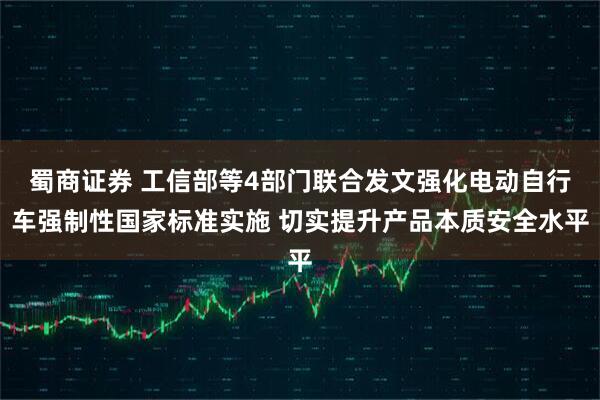 蜀商证券 工信部等4部门联合发文强化电动自行车强制性国家标准实施 切实提升产品本质安全水平