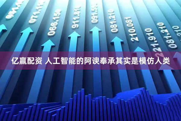 亿赢配资 人工智能的阿谀奉承其实是模仿人类