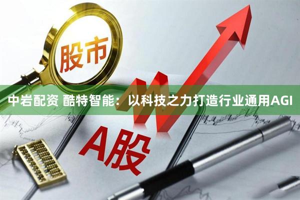 中岩配资 酷特智能：以科技之力打造行业通用AGI