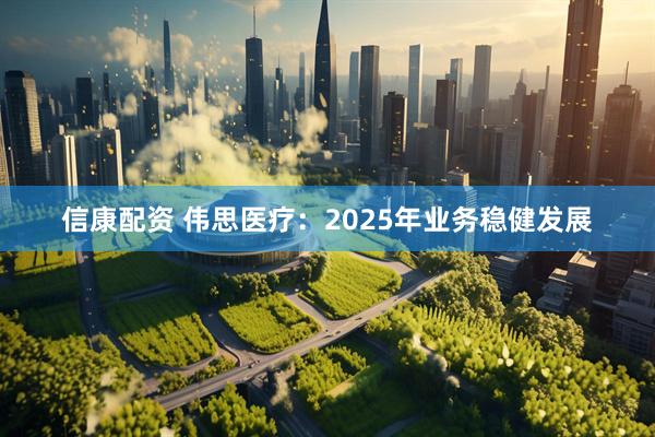 信康配资 伟思医疗：2025年业务稳健发展
