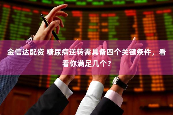 金信达配资 糖尿病逆转需具备四个关键条件，看看你满足几个？