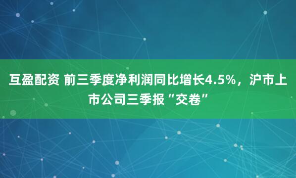 互盈配资 前三季度净利润同比增长4.5%，沪市上市公司三季报“交卷”