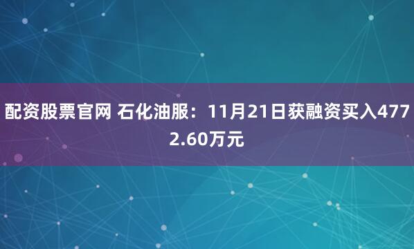 配资股票官网 石化油服:11月21日获融资买入4772.60万元