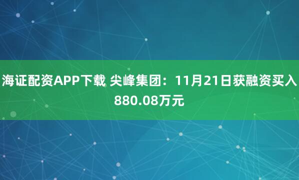海证配资APP下载 尖峰集团：11月21日获融资买入880.08万元