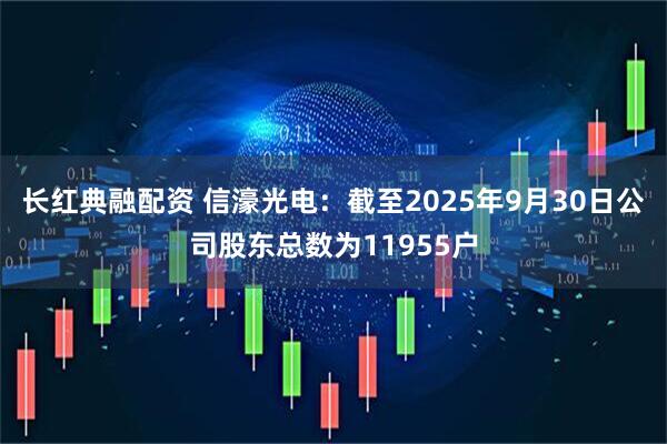 长红典融配资 信濠光电：截至2025年9月30日公司股东总数为11955户