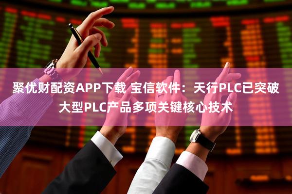 聚优财配资APP下载 宝信软件：天行PLC已突破大型PLC产品多项关键核心技术