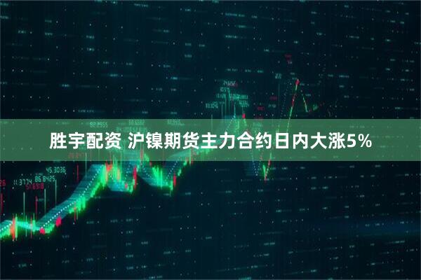 胜宇配资 沪镍期货主力合约日内大涨5%