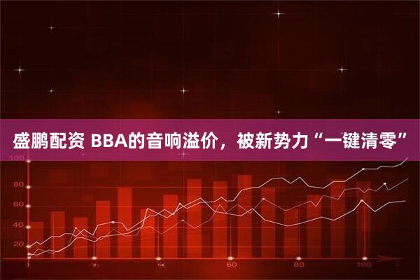 盛鹏配资 BBA的音响溢价，被新势力“一键清零”