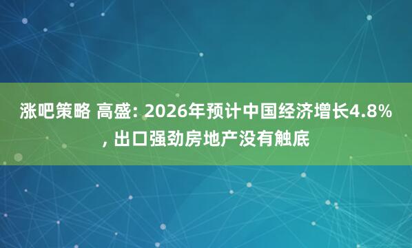 涨吧策略 高盛: 2026年预计中国经济增长4.8%, 出口强劲房地产没有触底