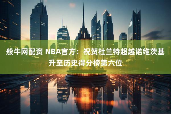 般牛网配资 NBA官方：祝贺杜兰特超越诺维茨基升至历史得分榜第六位