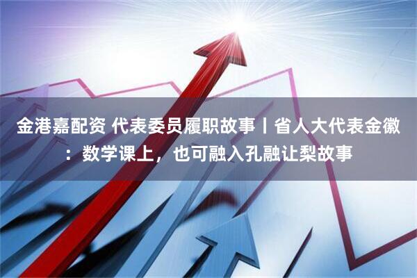 金港嘉配资 代表委员履职故事丨省人大代表金徽：数学课上，也可融入孔融让梨故事