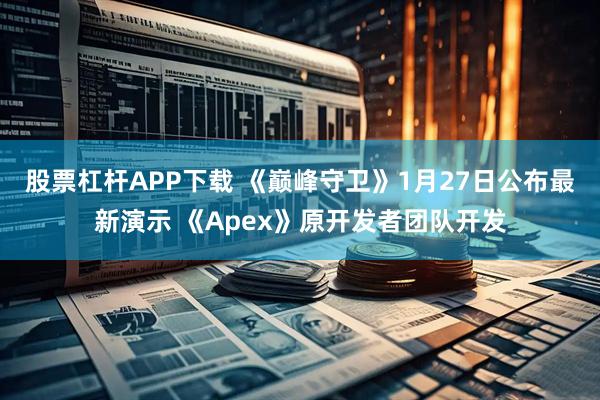 股票杠杆APP下载 《巅峰守卫》1月27日公布最新演示 《Apex》原开发者团队开发